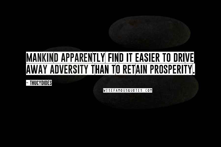 Thucydides quotes: Mankind apparently find it easier to drive away adversity than to retain prosperity.