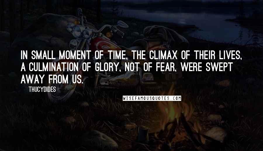 Thucydides quotes: In small moment of time, the climax of their lives, a culmination of glory, not of fear, were swept away from us.