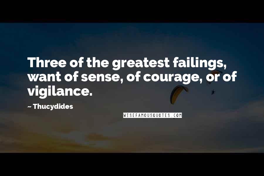 Thucydides quotes: Three of the greatest failings, want of sense, of courage, or of vigilance.