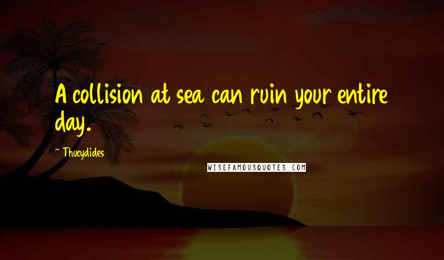 Thucydides quotes: A collision at sea can ruin your entire day.