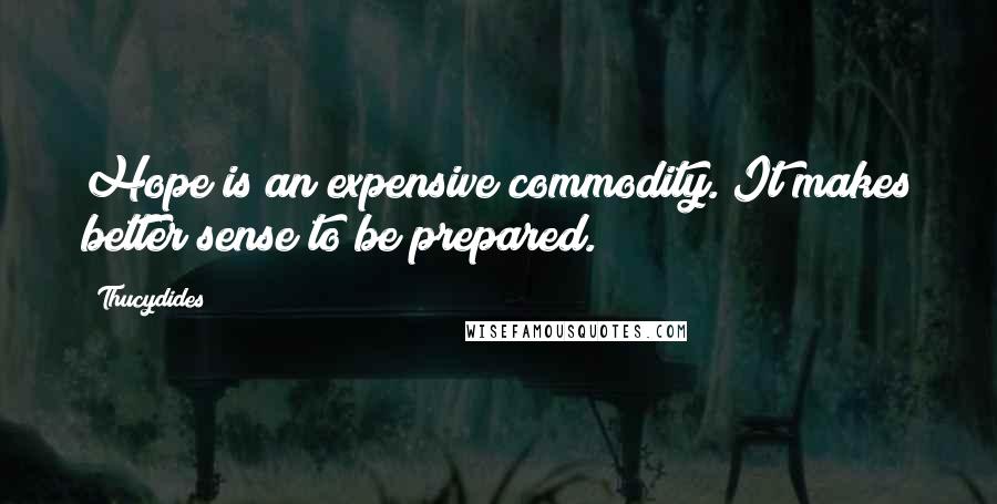 Thucydides quotes: Hope is an expensive commodity. It makes better sense to be prepared.