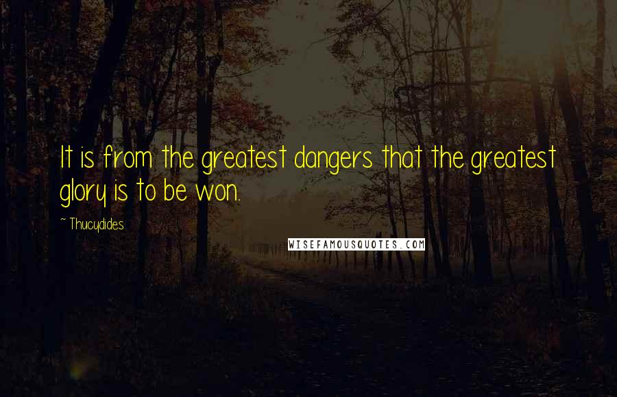 Thucydides quotes: It is from the greatest dangers that the greatest glory is to be won.