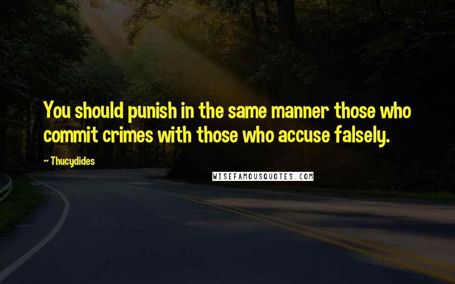 Thucydides quotes: You should punish in the same manner those who commit crimes with those who accuse falsely.