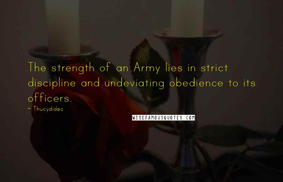 Thucydides quotes: The strength of an Army lies in strict discipline and undeviating obedience to its officers.