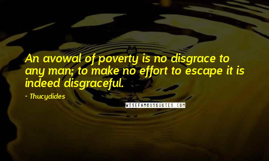 Thucydides quotes: An avowal of poverty is no disgrace to any man; to make no effort to escape it is indeed disgraceful.