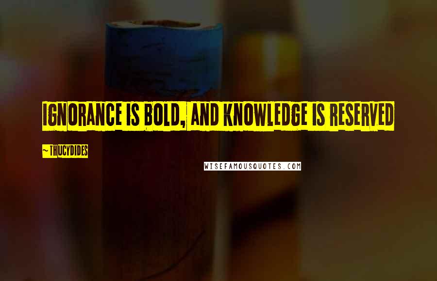 Thucydides quotes: Ignorance is bold, and knowledge is reserved