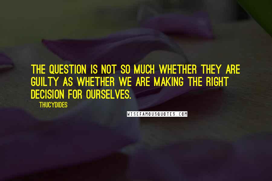 Thucydides quotes: The question is not so much whether they are guilty as whether we are making the right decision for ourselves.