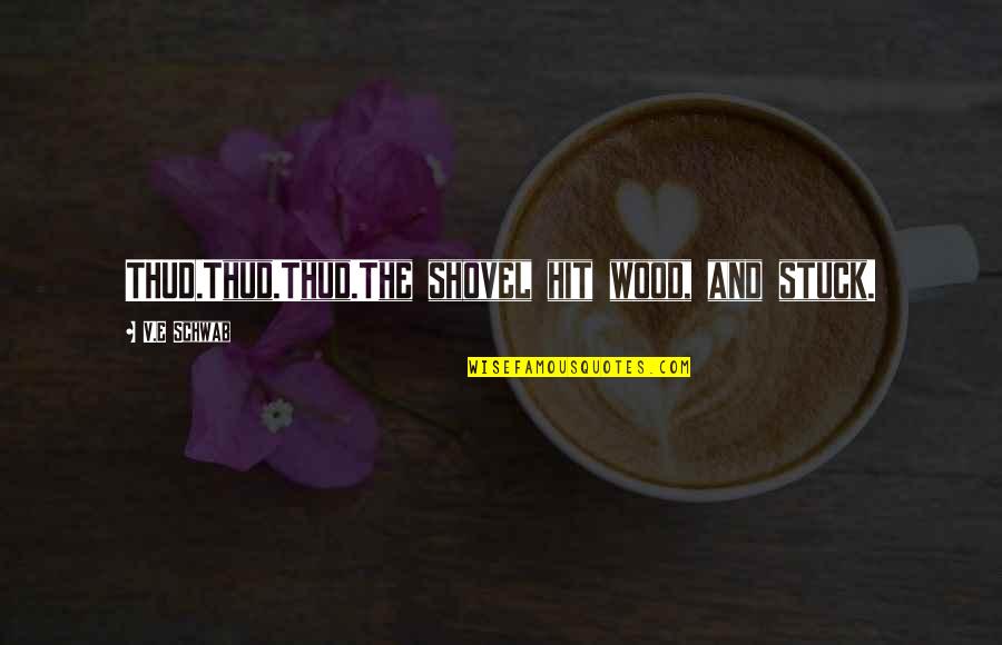 Thud Quotes By V.E Schwab: THUD.Thud.Thud.The shovel hit wood, and stuck. Thud Quotes By V.E Schwab: THUD.Thud.Thud.The shovel hit wood, and stuck.