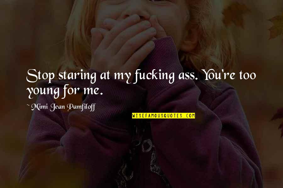 Thudbutt Quotes By Mimi Jean Pamfiloff: Stop staring at my fucking ass. You're too