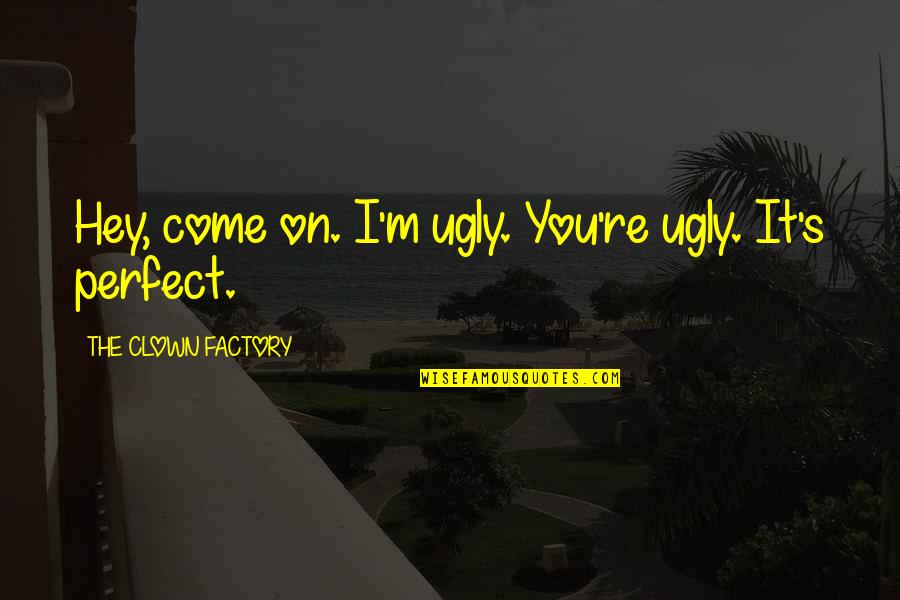 Thudbutt Quotes By THE CLOWN FACTORY: Hey, come on. I'm ugly. You're ugly. It's Thudbutt Quotes By THE CLOWN FACTORY: Hey, come on. I'm ugly. You're ugly. It's