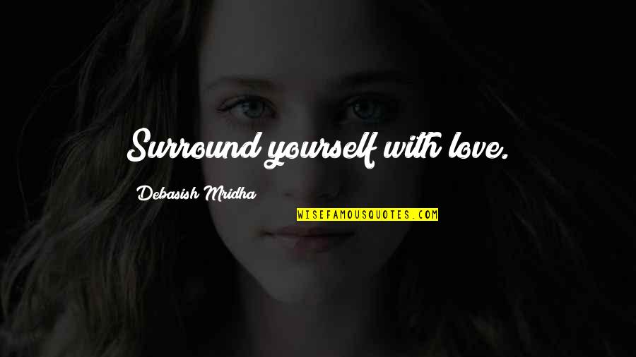 Thudded Quotes By Debasish Mridha: Surround yourself with love. Thudded Quotes By Debasish Mridha: Surround yourself with love.