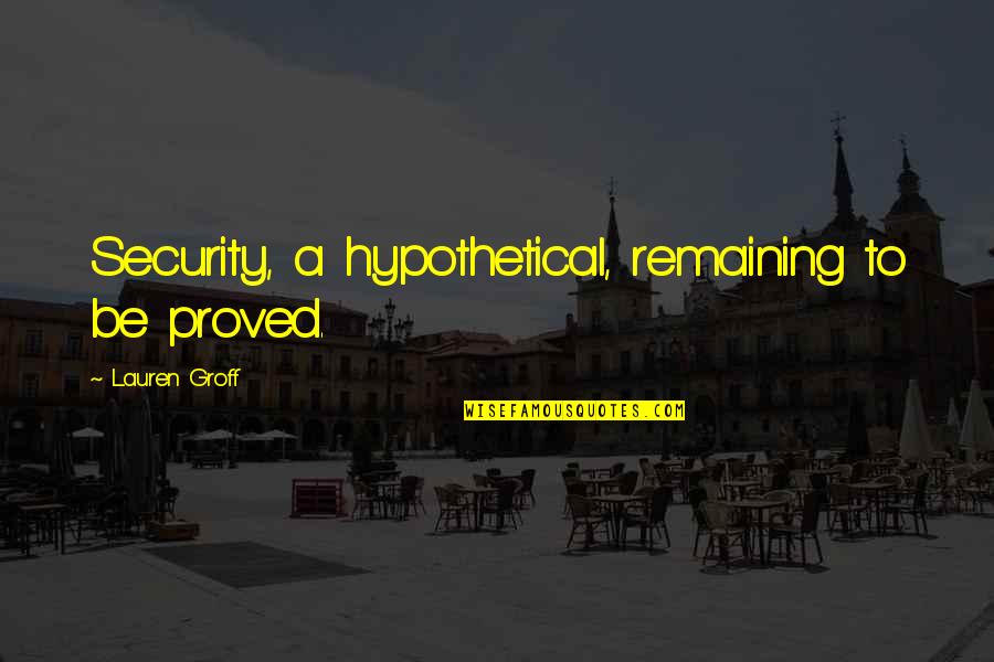 Thuet Stone Quotes By Lauren Groff: Security, a hypothetical, remaining to be proved. Thuet Stone Quotes By Lauren Groff: Security, a hypothetical, remaining to be proved.