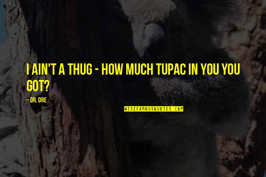 Thug Quotes By Dr. Dre: I ain't a thug - how much Tupac