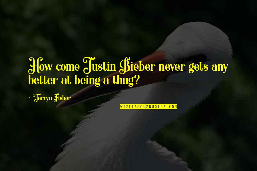 Thug Quotes By Tarryn Fisher: How come Justin Bieber never gets any better