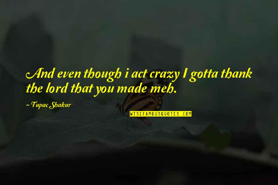 Thug Quotes By Tupac Shakur: And even though i act crazy I gotta