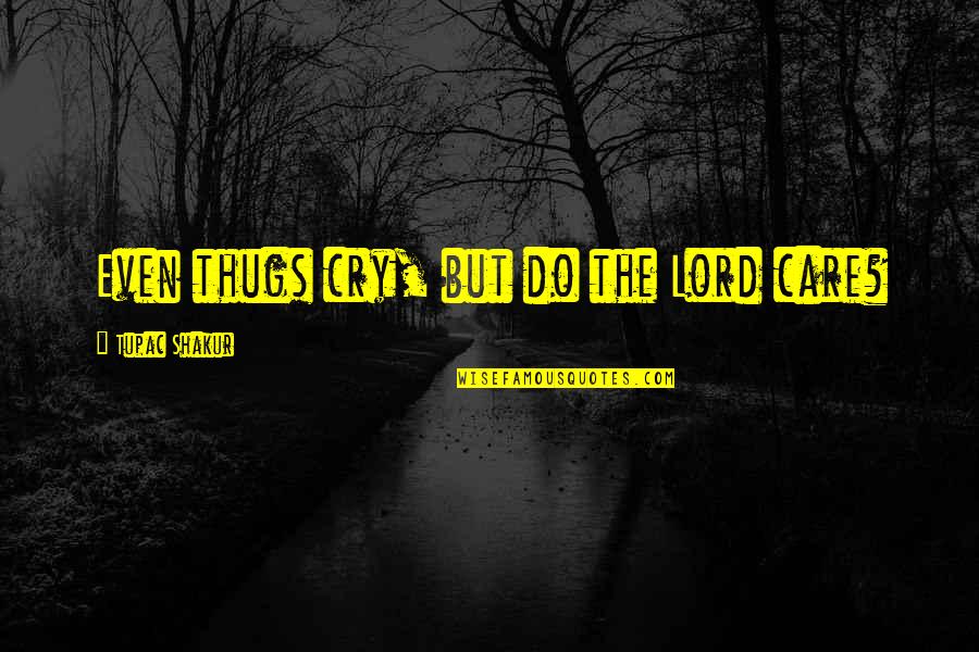 Thug Quotes By Tupac Shakur: Even thugs cry, but do the Lord care?