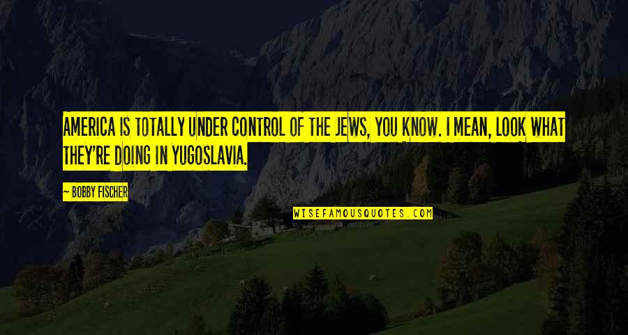 Thug Yoda Quotes By Bobby Fischer: America is totally under control of the Jews,