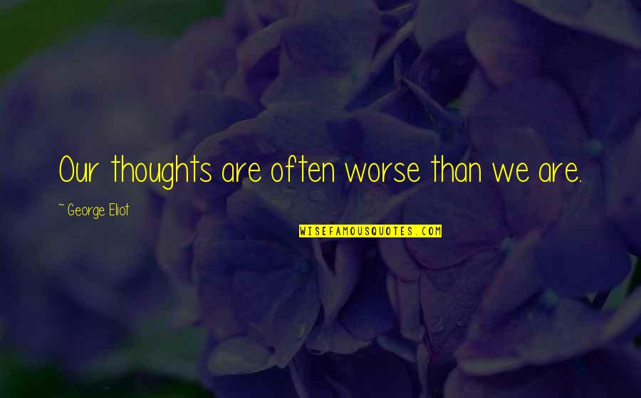 Thugga Eq2 Quotes By George Eliot: Our thoughts are often worse than we are. Thugga Eq2 Quotes By George Eliot: Our thoughts are often worse than we are.