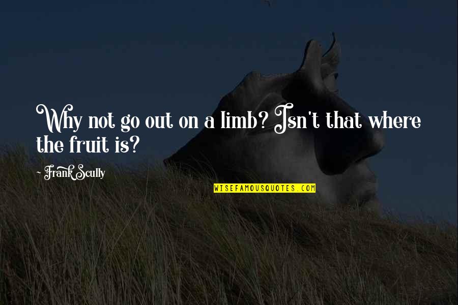 Thugishness Quotes By Frank Scully: Why not go out on a limb? Isn't Thugishness Quotes By Frank Scully: Why not go out on a limb? Isn't
