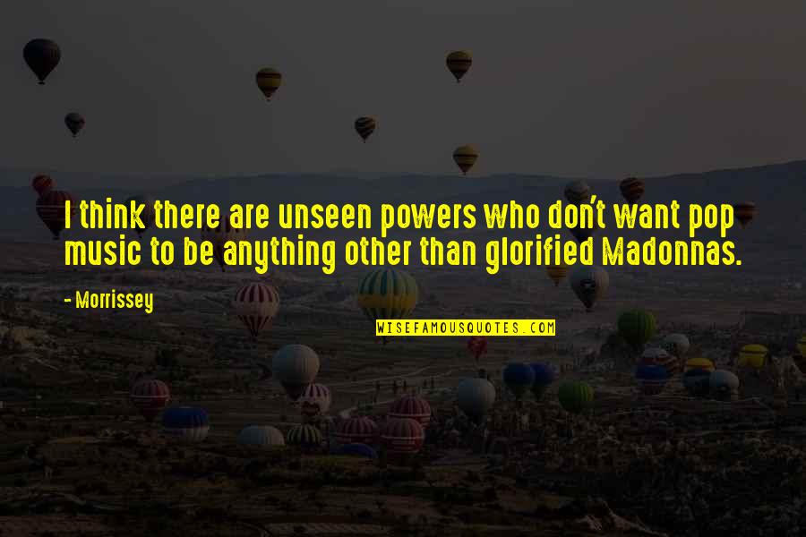 Thugishness Quotes By Morrissey: I think there are unseen powers who don't Thugishness Quotes By Morrissey: I think there are unseen powers who don't