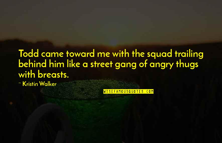 Thugs Quotes By Kristin Walker: Todd came toward me with the squad trailing