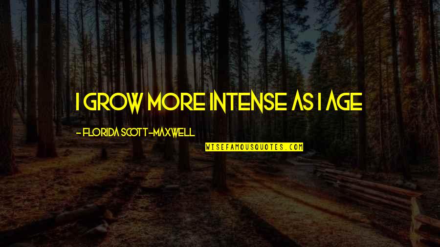 Thula Sizwe Quotes By Florida Scott-Maxwell: I grow more intense as I age Thula Sizwe Quotes By Florida Scott-Maxwell: I grow more intense as I age