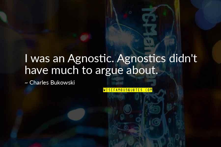 Thulahn Quotes By Charles Bukowski: I was an Agnostic. Agnostics didn't have much Thulahn Quotes By Charles Bukowski: I was an Agnostic. Agnostics didn't have much