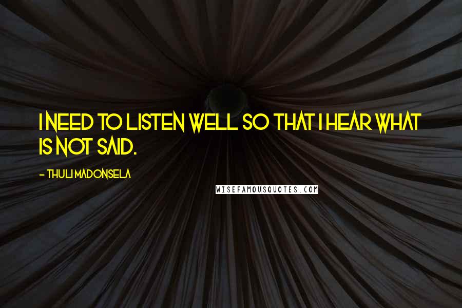 Thuli Madonsela quotes: I need to listen well so that I hear what is not said. Thuli Madonsela quotes: I need to listen well so that I hear what is not said.