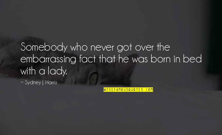 Thumbless Toddler Quotes By Sydney J. Harris: Somebody who never got over the embarrassing fact Thumbless Toddler Quotes By Sydney J. Harris: Somebody who never got over the embarrassing fact