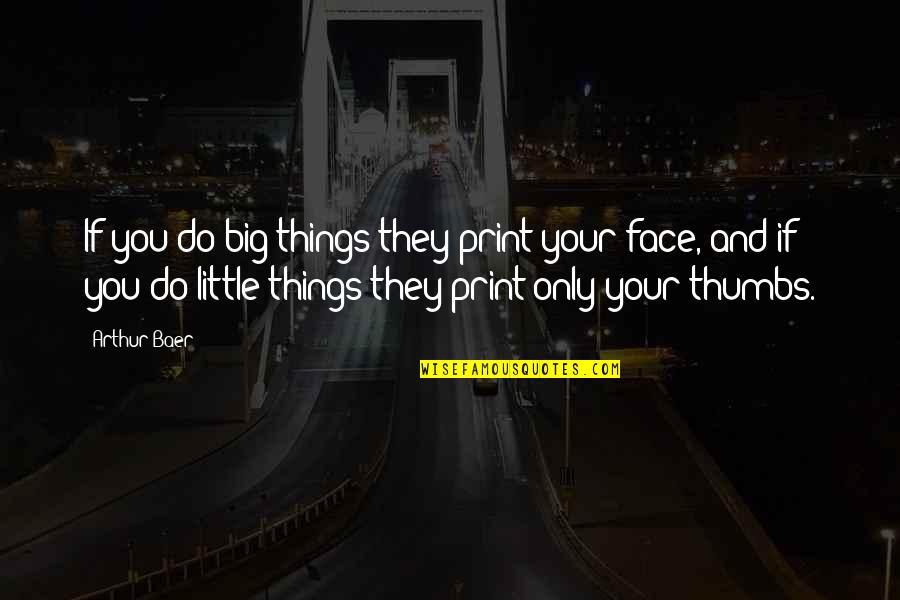 Thumbs Quotes By Arthur Baer: If you do big things they print your