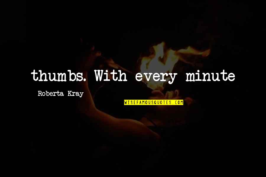 Thumbs Quotes By Roberta Kray: thumbs. With every minute