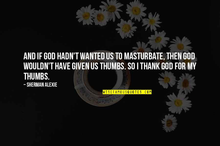 Thumbs Quotes By Sherman Alexie: And if God hadn't wanted us to masturbate,