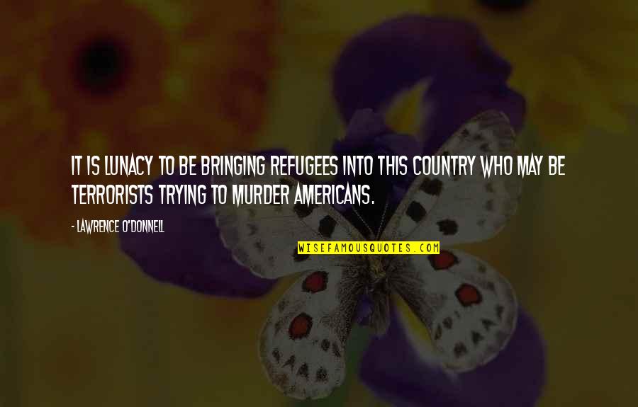 Thumbtack Official Site Quotes By Lawrence O'Donnell: It is lunacy to be bringing refugees into Thumbtack Official Site Quotes By Lawrence O'Donnell: It is lunacy to be bringing refugees into