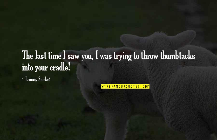 Thumbtacks Quotes By Lemony Snicket: The last time I saw you, I was