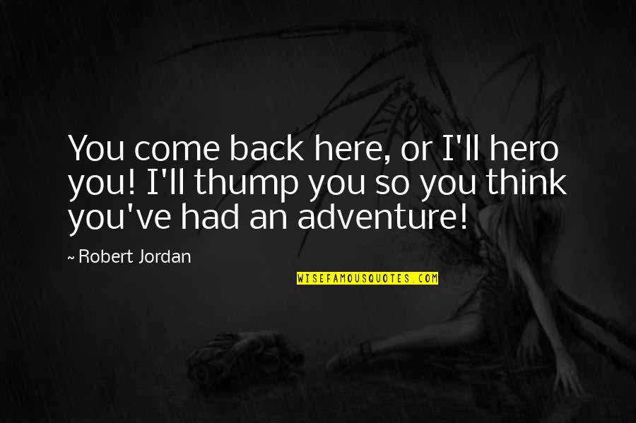 Thump Quotes By Robert Jordan: You come back here, or I'll hero you!