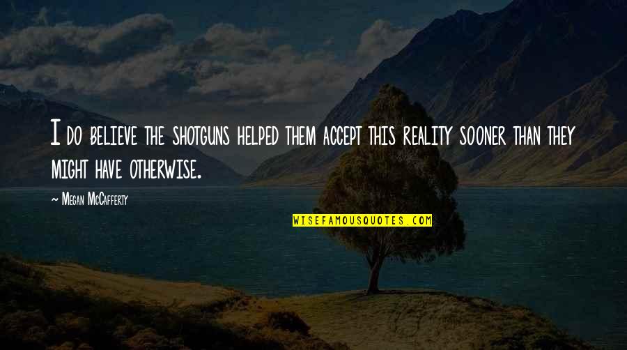 Thumped Quotes By Megan McCafferty: I do believe the shotguns helped them accept Thumped Quotes By Megan McCafferty: I do believe the shotguns helped them accept