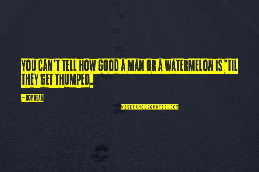 Thumped Quotes By Roy Bean: You can't tell how good a man or