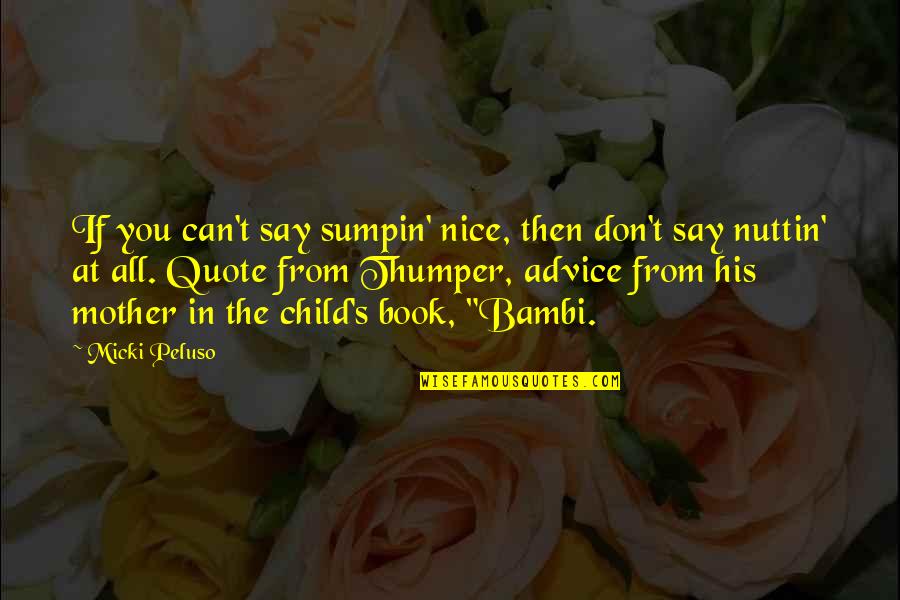 Thumper And Bambi Quote Quotes By Micki Peluso: If you can't say sumpin' nice, then don't Thumper And Bambi Quote Quotes By Micki Peluso: If you can't say sumpin' nice, then don't