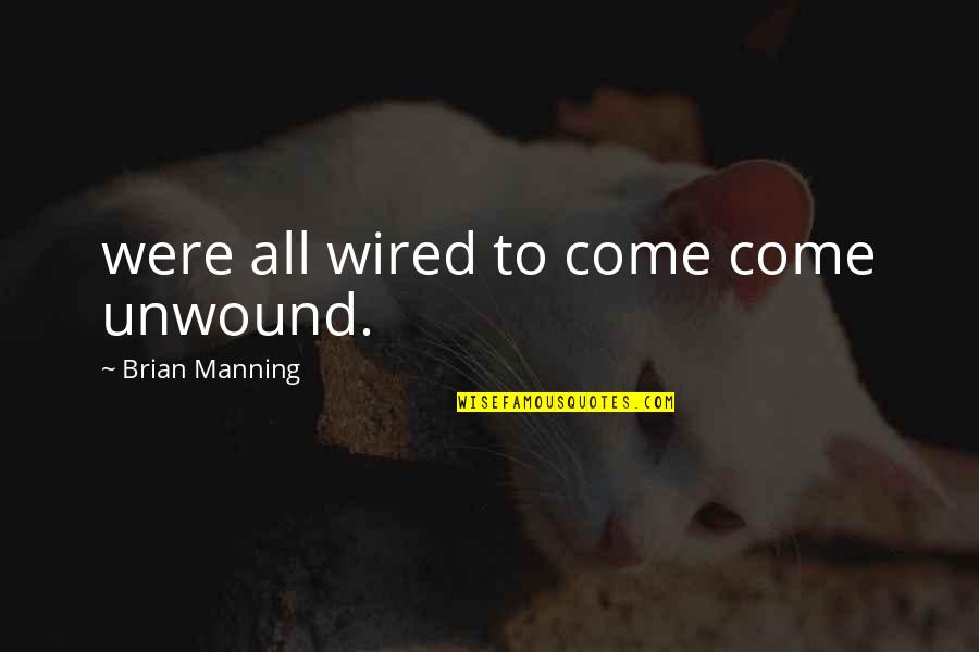 Thundakat859 Quotes By Brian Manning: were all wired to come come unwound. Thundakat859 Quotes By Brian Manning: were all wired to come come unwound.