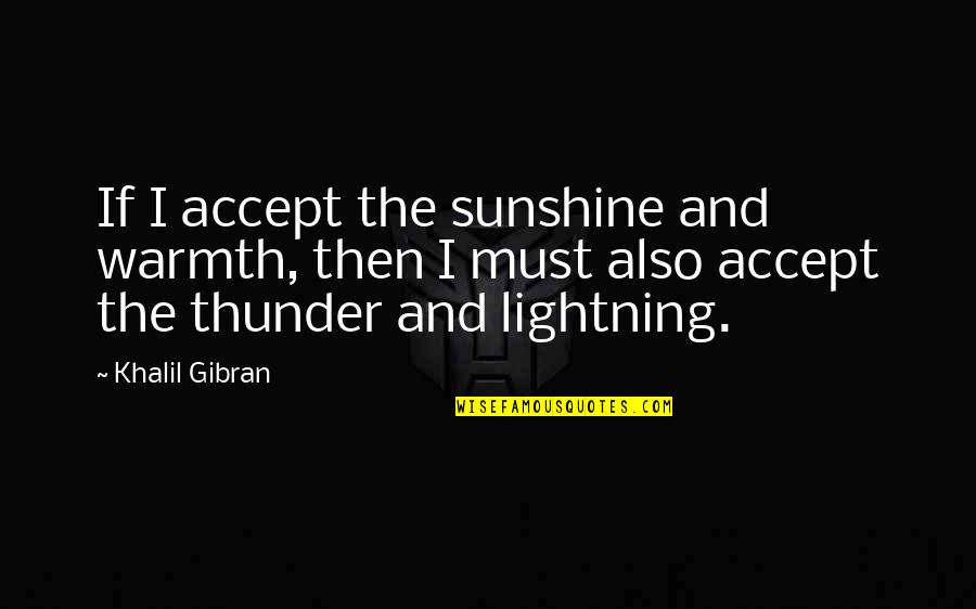 Thunder And Lightning Quotes By Khalil Gibran: If I accept the sunshine and warmth, then