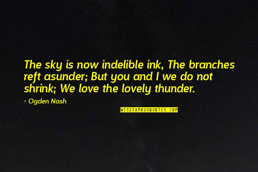 Thunder And Love Quotes By Ogden Nash: The sky is now indelible ink, The branches