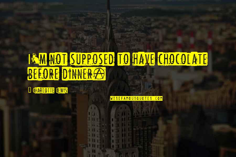 Thunderbolt Rain Quotes By Charlotte Lewis: I'm not supposed to have chocolate before dinner. Thunderbolt Rain Quotes By Charlotte Lewis: I'm not supposed to have chocolate before dinner.