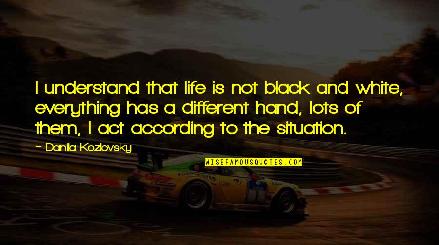 Thunderbolt Ross Quotes By Danila Kozlovsky: I understand that life is not black and Thunderbolt Ross Quotes By Danila Kozlovsky: I understand that life is not black and