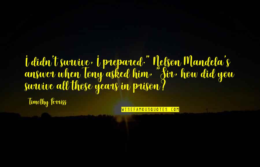 Thunderbolt Ross Quotes By Timothy Ferriss: I didn't survive, I prepared." Nelson Mandela's answer Thunderbolt Ross Quotes By Timothy Ferriss: I didn't survive, I prepared." Nelson Mandela's answer