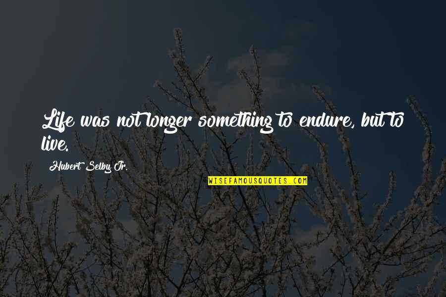 Thundercats Sword Quotes By Hubert Selby Jr.: Life was not longer something to endure, but Thundercats Sword Quotes By Hubert Selby Jr.: Life was not longer something to endure, but