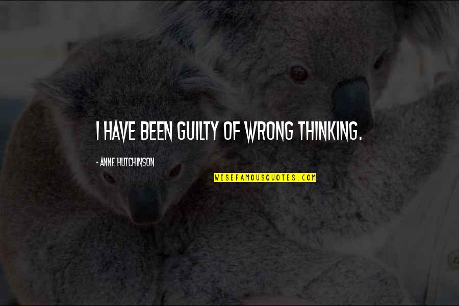 Thunderers Quotes By Anne Hutchinson: I have been guilty of wrong thinking. Thunderers Quotes By Anne Hutchinson: I have been guilty of wrong thinking.