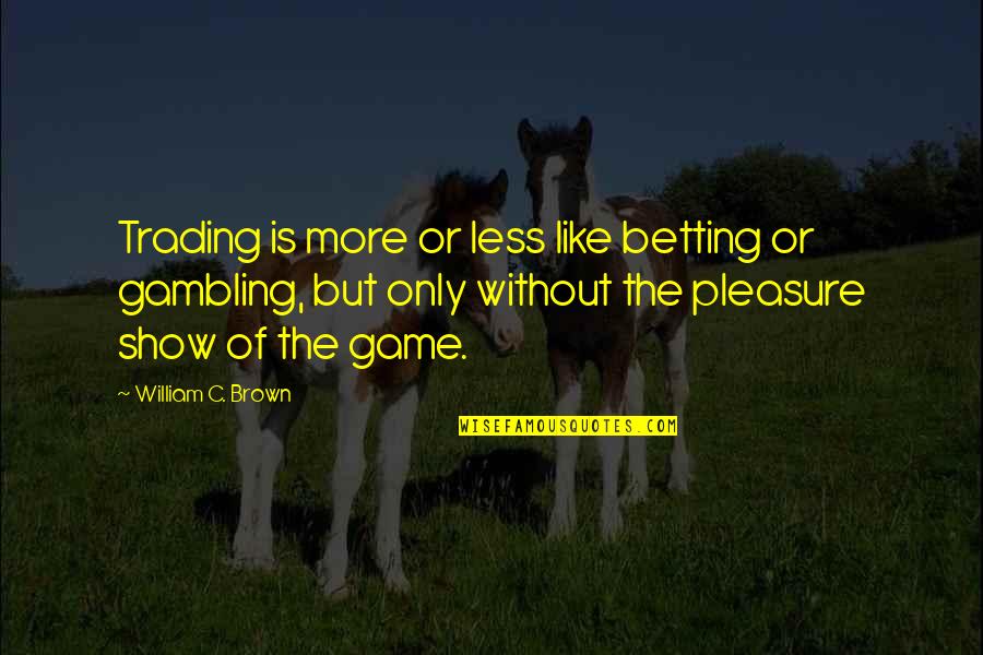 Thunderfist Quotes By William C. Brown: Trading is more or less like betting or
