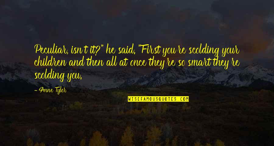 Thundering Sound Quotes By Anne Tyler: Peculiar, isn't it?" he said. "First you're scolding