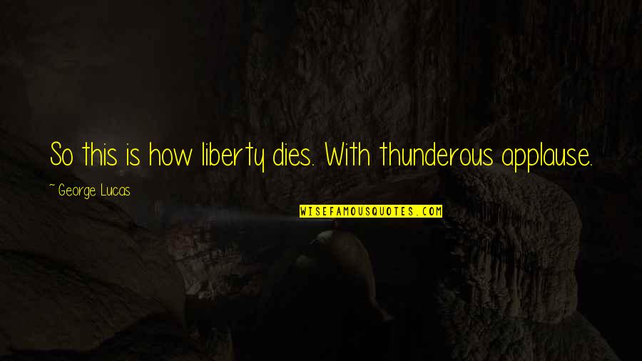 Thunderous Quotes By George Lucas: So this is how liberty dies. With thunderous