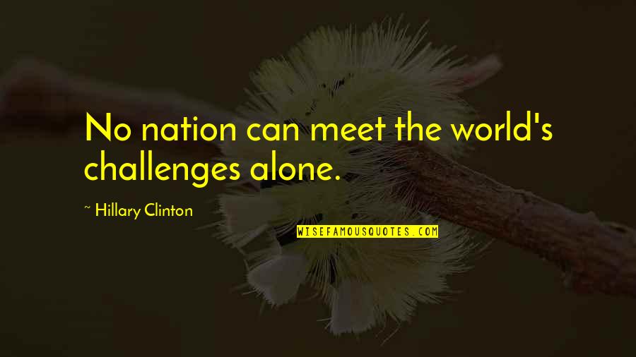 Thundershowers Llc Quotes By Hillary Clinton: No nation can meet the world's challenges alone. Thundershowers Llc Quotes By Hillary Clinton: No nation can meet the world's challenges alone.